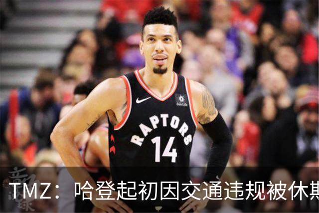 TMZ：哈登起初因交通违规被休斯敦警察拦下 在自报身份后被逮捕